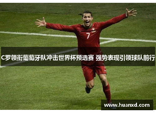 C罗领衔葡萄牙队冲击世界杯预选赛 强势表现引领球队前行