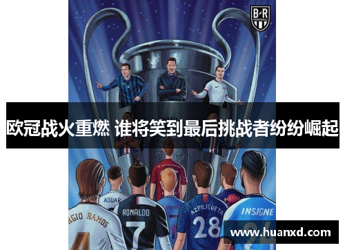 欧冠战火重燃 谁将笑到最后挑战者纷纷崛起