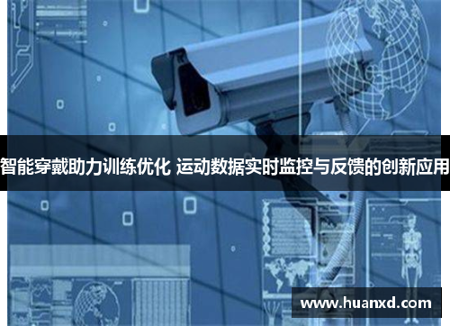 智能穿戴助力训练优化 运动数据实时监控与反馈的创新应用