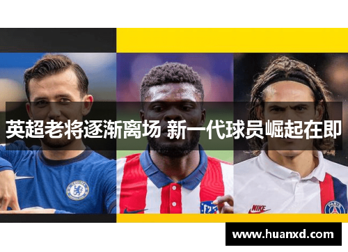 英超老将逐渐离场 新一代球员崛起在即