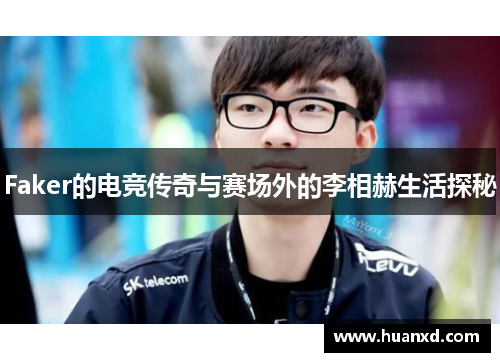 Faker的电竞传奇与赛场外的李相赫生活探秘
