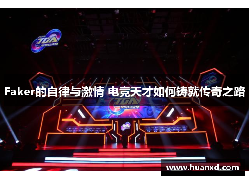 Faker的自律与激情 电竞天才如何铸就传奇之路