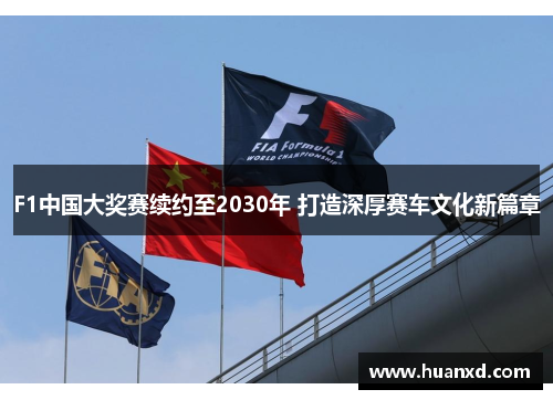 F1中国大奖赛续约至2030年 打造深厚赛车文化新篇章