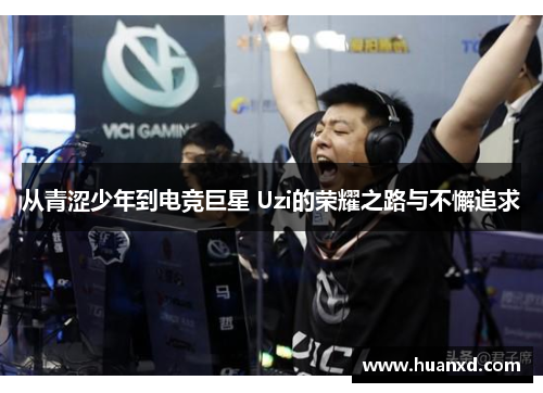 从青涩少年到电竞巨星 Uzi的荣耀之路与不懈追求