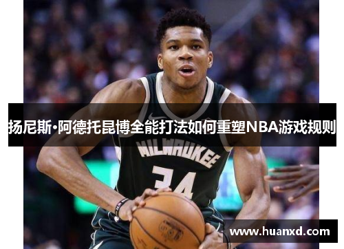 扬尼斯·阿德托昆博全能打法如何重塑NBA游戏规则