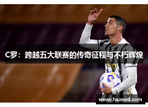 C罗：跨越五大联赛的传奇征程与不朽辉煌