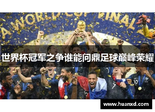 世界杯冠军之争谁能问鼎足球巅峰荣耀