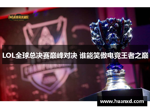 LOL全球总决赛巅峰对决 谁能笑傲电竞王者之巅