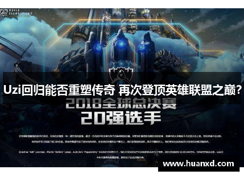 Uzi回归能否重塑传奇 再次登顶英雄联盟之巅？