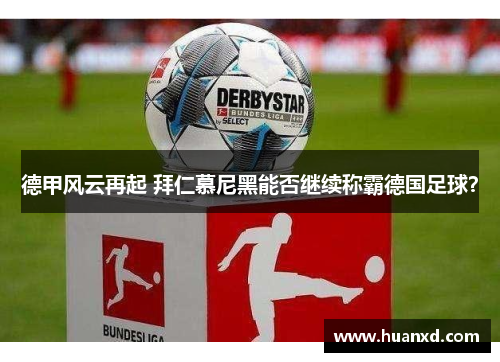 德甲风云再起 拜仁慕尼黑能否继续称霸德国足球？