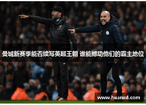 曼城新赛季能否续写英超王朝 谁能撼动他们的霸主地位
