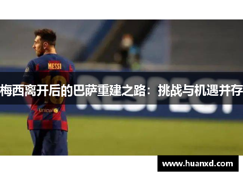 梅西离开后的巴萨重建之路：挑战与机遇并存