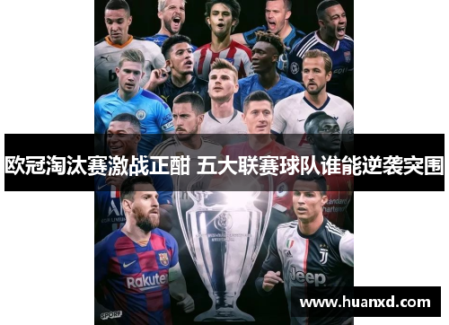 欧冠淘汰赛激战正酣 五大联赛球队谁能逆袭突围