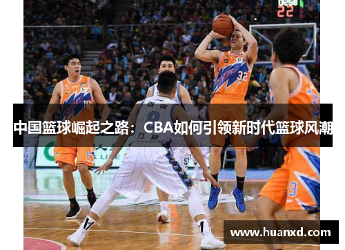 中国篮球崛起之路：CBA如何引领新时代篮球风潮