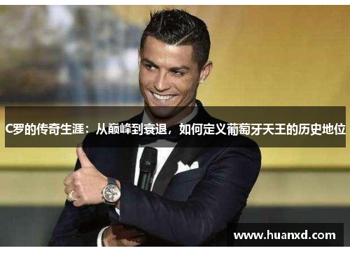 C罗的传奇生涯：从巅峰到衰退，如何定义葡萄牙天王的历史地位