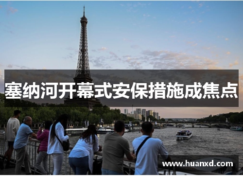 塞纳河开幕式安保措施成焦点