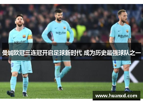 曼城欧冠三连冠开启足球新时代 成为历史最强球队之一