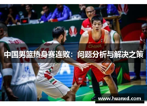 中国男篮热身赛连败：问题分析与解决之策