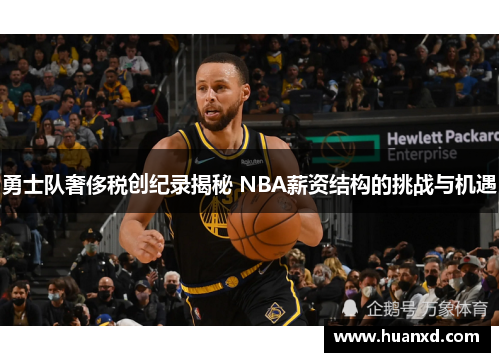 勇士队奢侈税创纪录揭秘 NBA薪资结构的挑战与机遇