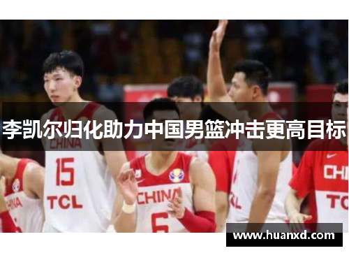 李凯尔归化助力中国男篮冲击更高目标