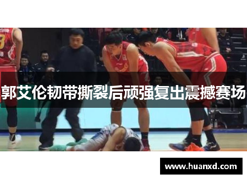 郭艾伦韧带撕裂后顽强复出震撼赛场