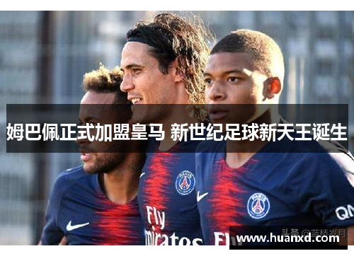 姆巴佩正式加盟皇马 新世纪足球新天王诞生