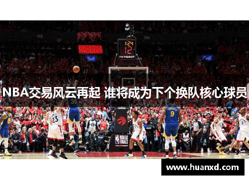 NBA交易风云再起 谁将成为下个换队核心球员