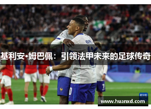 基利安·姆巴佩：引领法甲未来的足球传奇