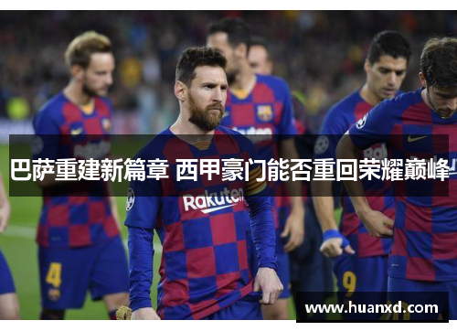 巴萨重建新篇章 西甲豪门能否重回荣耀巅峰