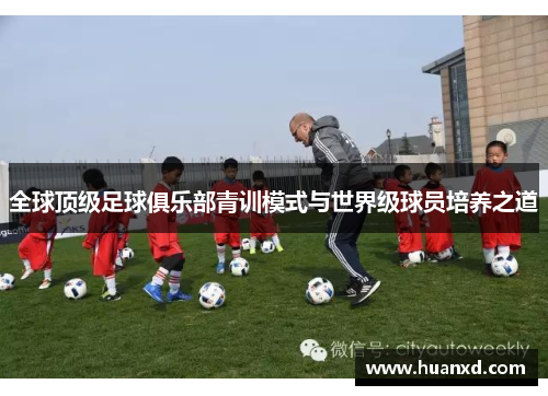 全球顶级足球俱乐部青训模式与世界级球员培养之道