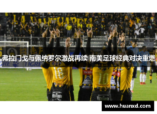 弗拉门戈与佩纳罗尔激战再续 南美足球经典对决重燃