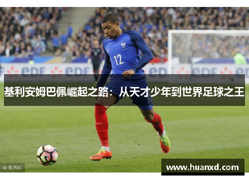 基利安姆巴佩崛起之路：从天才少年到世界足球之王