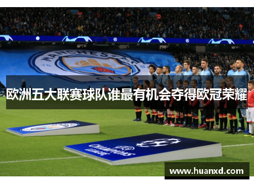 欧洲五大联赛球队谁最有机会夺得欧冠荣耀