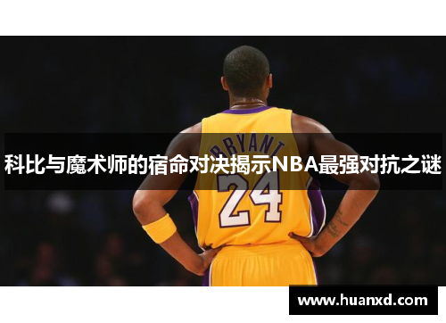 科比与魔术师的宿命对决揭示NBA最强对抗之谜
