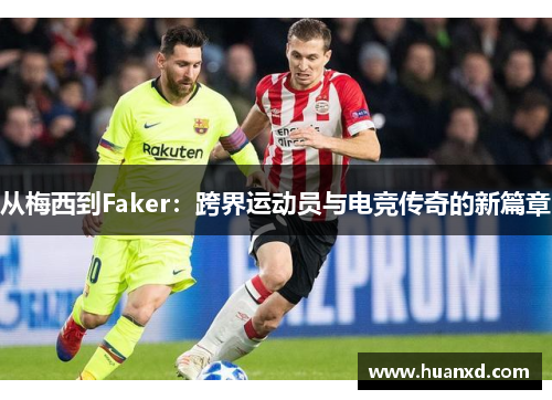 从梅西到Faker：跨界运动员与电竞传奇的新篇章