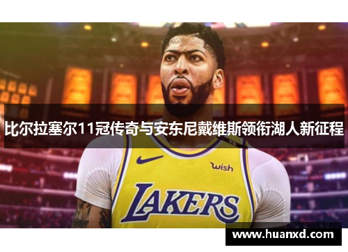 比尔拉塞尔11冠传奇与安东尼戴维斯领衔湖人新征程