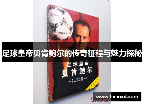 足球皇帝贝肯鲍尔的传奇征程与魅力探秘