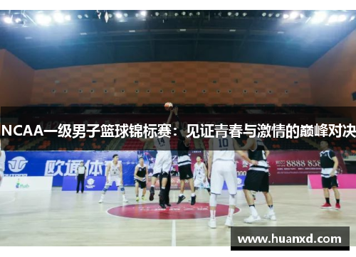 NCAA一级男子篮球锦标赛：见证青春与激情的巅峰对决