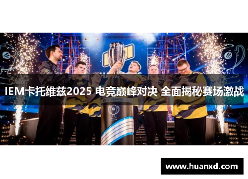 IEM卡托维兹2025 电竞巅峰对决 全面揭秘赛场激战