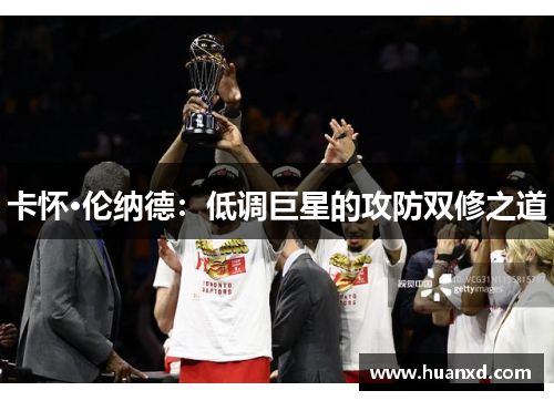 卡怀·伦纳德：低调巨星的攻防双修之道