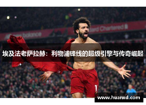 埃及法老萨拉赫：利物浦锋线的超级引擎与传奇崛起