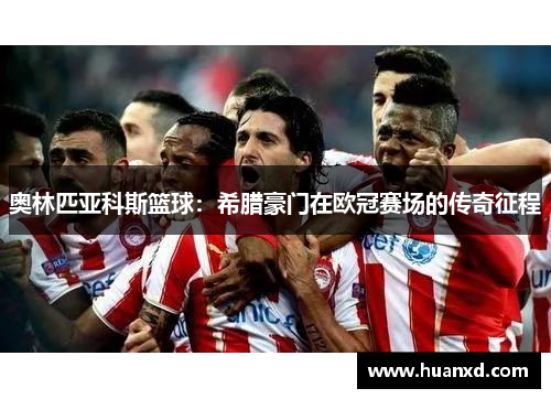 奥林匹亚科斯篮球：希腊豪门在欧冠赛场的传奇征程