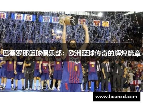 巴塞罗那篮球俱乐部：欧洲篮球传奇的辉煌篇章