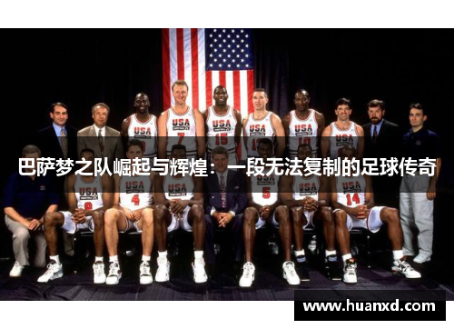 巴萨梦之队崛起与辉煌：一段无法复制的足球传奇