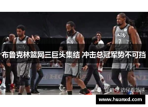 布鲁克林篮网三巨头集结 冲击总冠军势不可挡
