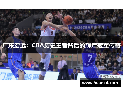 广东宏远：CBA历史王者背后的辉煌冠军传奇