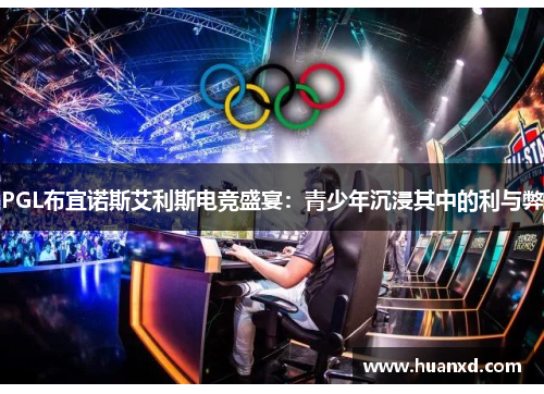 PGL布宜诺斯艾利斯电竞盛宴：青少年沉浸其中的利与弊