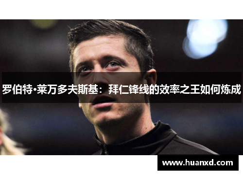 罗伯特·莱万多夫斯基：拜仁锋线的效率之王如何炼成
