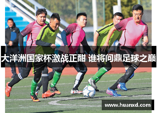 大洋洲国家杯激战正酣 谁将问鼎足球之巅