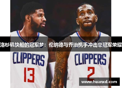 洛杉矶快船的冠军梦：伦纳德与乔治携手冲击总冠军荣耀